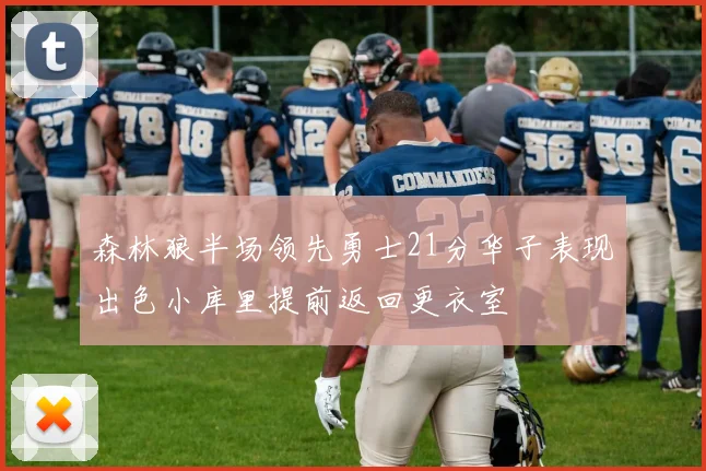 森林狼半场领先勇士21分华子表现出色小库里提前返回更衣室