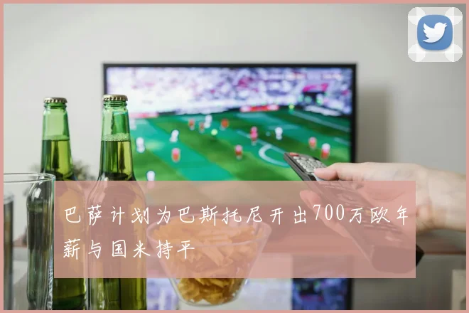 巴萨计划为巴斯托尼开出700万欧年薪与国米持平