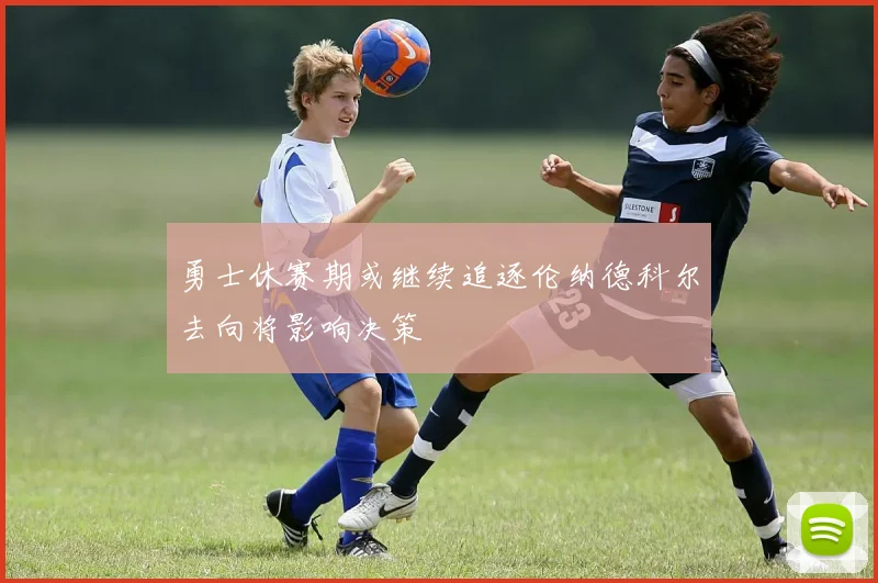 勇士休赛期或继续追逐伦纳德科尔去向将影响决策