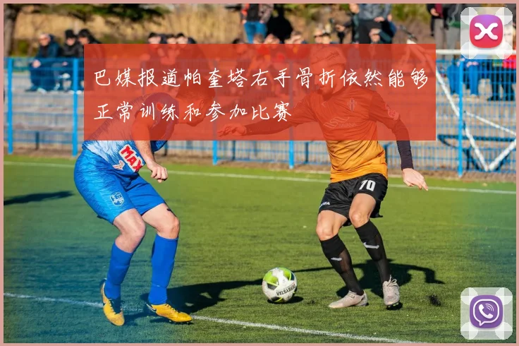 巴媒报道帕奎塔右手骨折依然能够正常训练和参加比赛