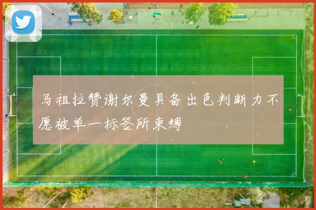 马祖拉赞谢尔曼具备出色判断力不愿被单一标签所束缚