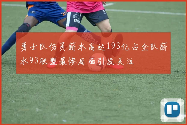 勇士队伤员薪水高达193亿占全队薪水93联盟最惨局面引发关注